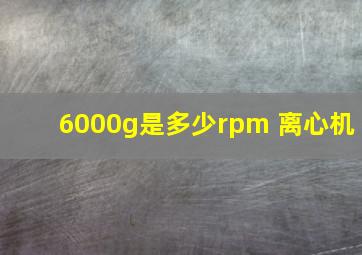 6000g是多少rpm 离心机